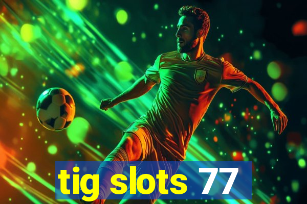 tig slots 77